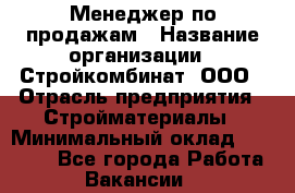 Менеджер по продажам › Название организации ­ Стройкомбинат, ООО › Отрасль предприятия ­ Стройматериалы › Минимальный оклад ­ 25 000 - Все города Работа » Вакансии   